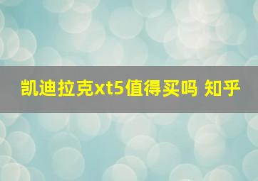 凯迪拉克xt5值得买吗 知乎